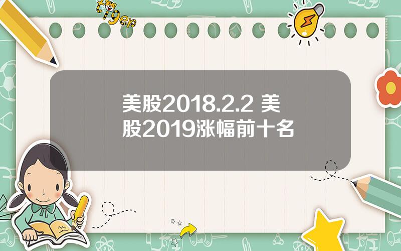 美股2018.2.2 美股2019涨幅前十名